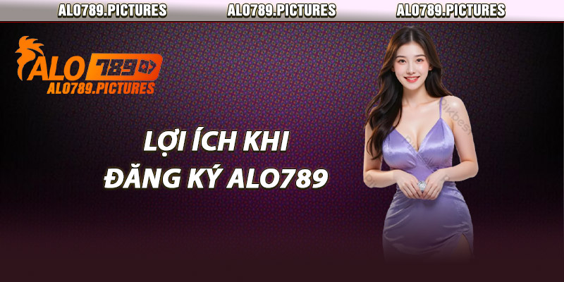 Lợi Ích Khi Đăng Ký Alo789
